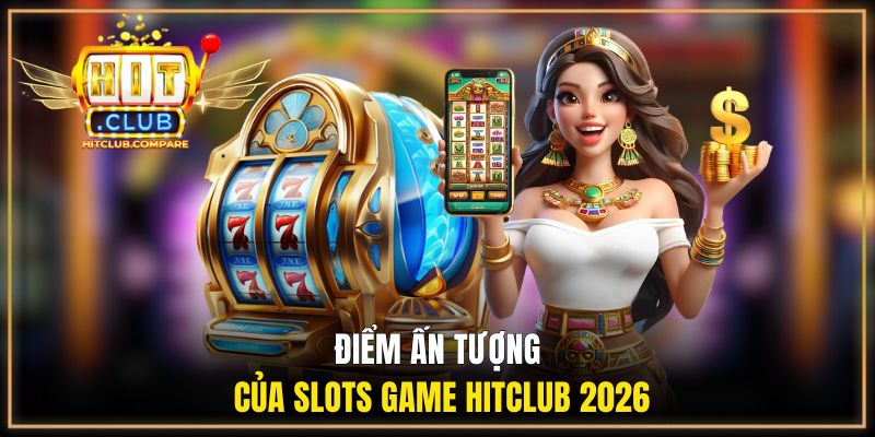 Điểm ấn tượng của slots game HITCLUB 2026