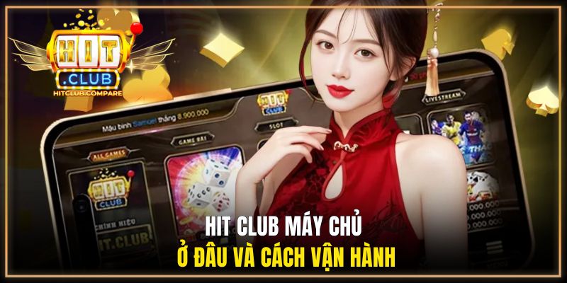 Hit Club máy chủ ở đâu và cách vận hành