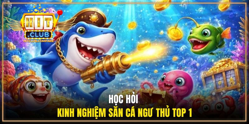 Học hỏi kinh nghiệm săn cá ngư thủ top 1
