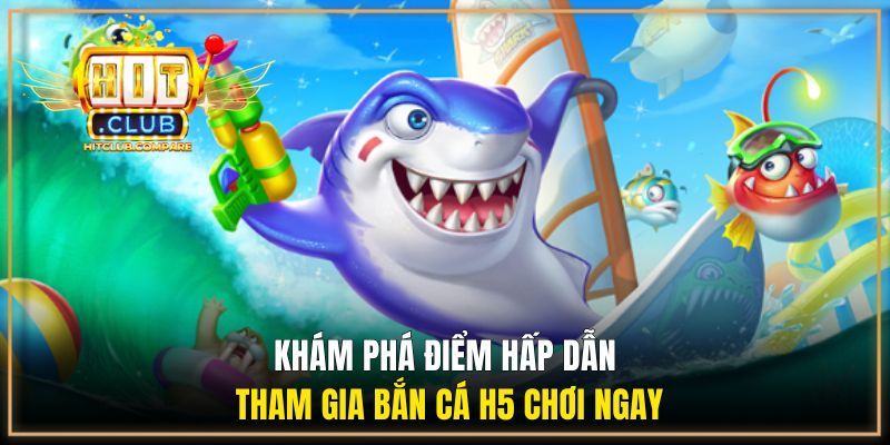 Khám phá điểm hấp dẫn tham gia bắn cá H5 chơi ngay