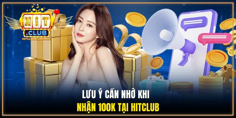 Lưu ý cần nhớ khi nhận 100k tại HITCLUB 