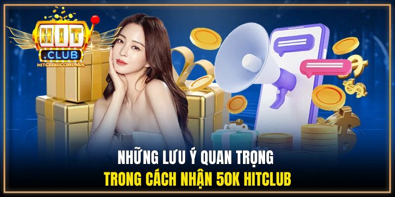 Những lưu ý quan trọng trong cách nhận 50k HITCLUB