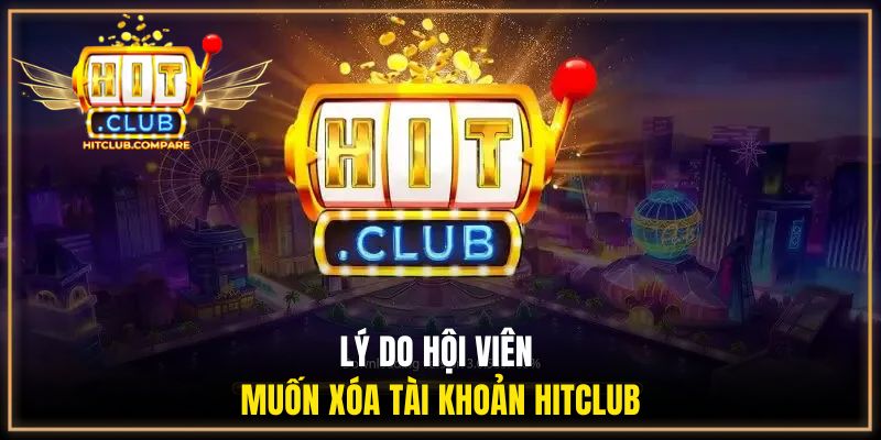 Lý do hội viên muốn xóa tài khoản HITCLUB