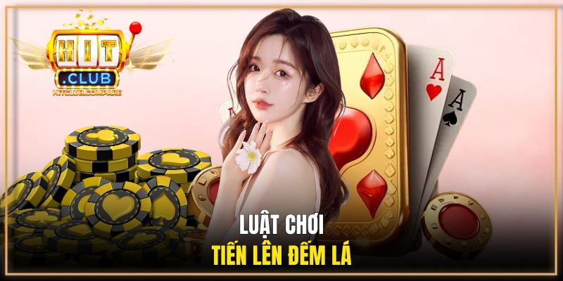 Tìm hiểu luật chơi tiến lên đếm lá HITCLUB