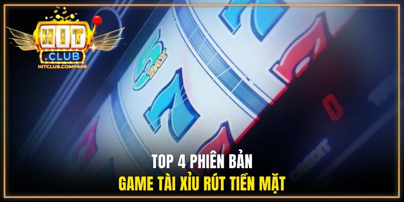 Top 4 phiên bản game tài xỉu rút tiền mặt