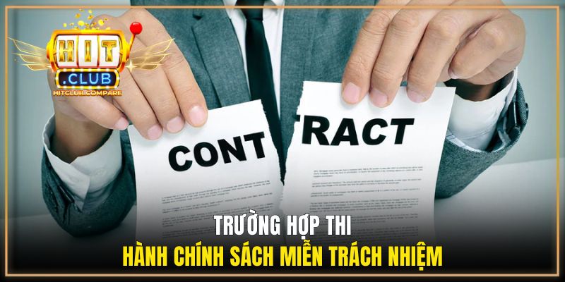 Miễn Trừ Trách Nhiệm - Nội dung giới hạn pháp lý tại HITCLUB 2 Trường hợp thi hành chính sách miễn trách nhiệm