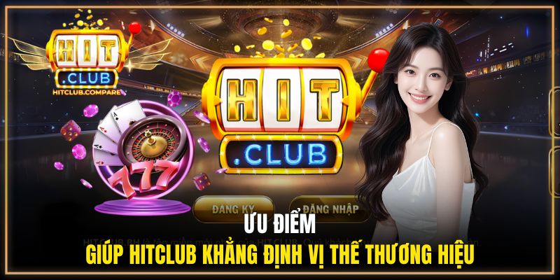 Ưu điểm giúp Hitclub khẳng định vị thế thương hiệu